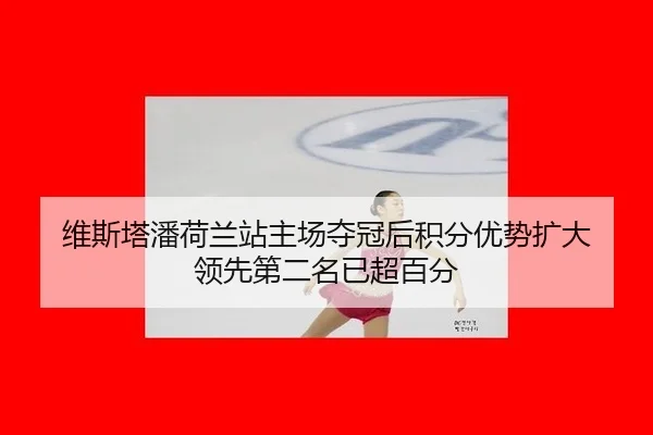 维斯塔潘荷兰站主场夺冠后积分优势扩大 领先第二名已超百分