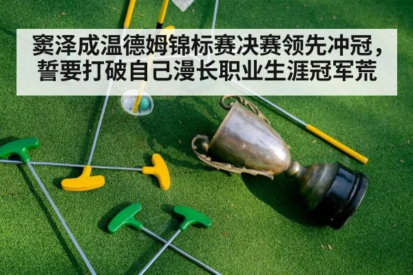 窦泽成温德姆锦标赛决赛领先冲冠，誓要打破自己漫长职业生涯冠军荒