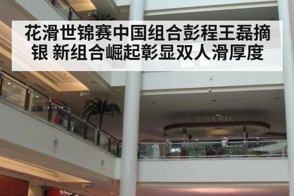 花滑世锦赛中国组合彭程王磊摘银 新组合崛起彰显双人滑厚度