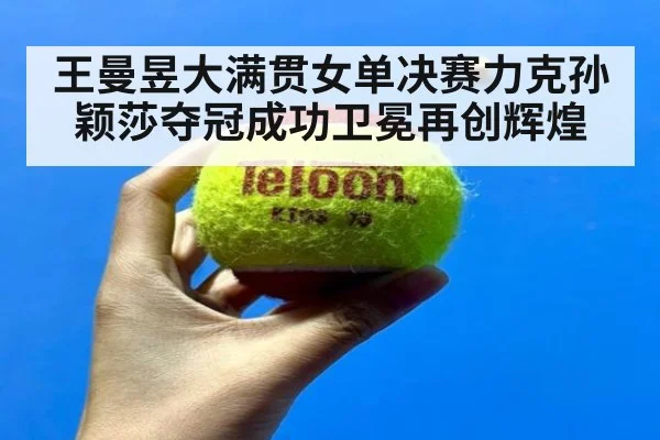 王曼昱大满贯女单决赛力克孙颖莎夺冠成功卫冕再创辉煌