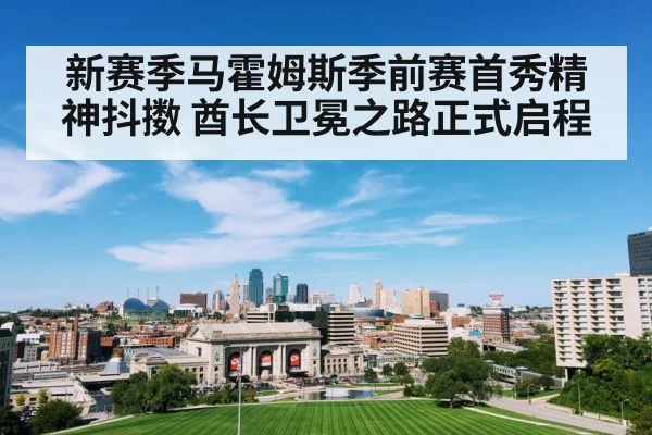 新赛季马霍姆斯季前赛首秀精神抖擞 酋长卫冕之路正式启程