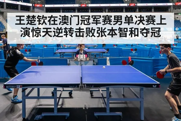 王楚钦在澳门冠军赛男单决赛上演惊天逆转击败张本智和夺冠