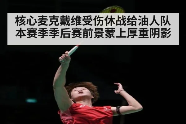 核心麦克戴维受伤休战给油人队本赛季季后赛前景蒙上厚重阴影