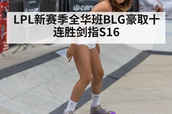 LPL新赛季全华班BLG豪取十连胜剑指S16