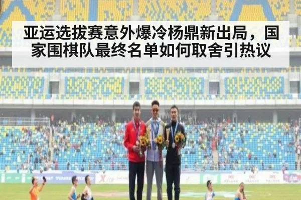 亚运选拔赛意外爆冷杨鼎新出局，国家围棋队最终名单如何取舍引热议